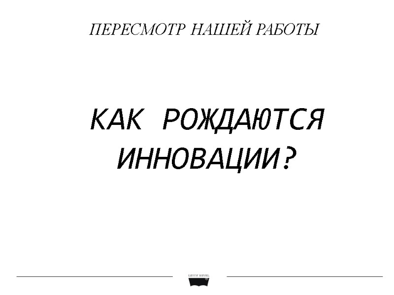 КАК РОЖДАЮТСЯ ИННОВАЦИИ? ПЕРЕСМОТР НАШЕЙ РАБОТЫ